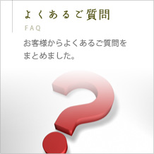 よくあるご質問　FAQ お客様からよくあるご質問をまとめました。